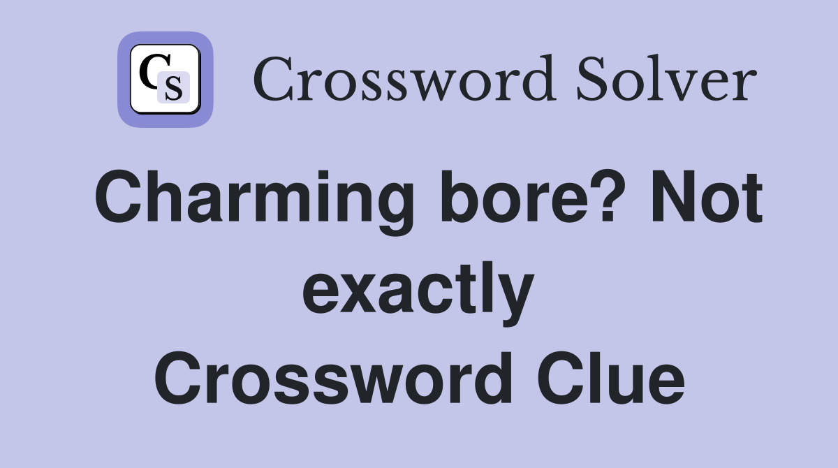 Charming bore? Not exactly Crossword Clue