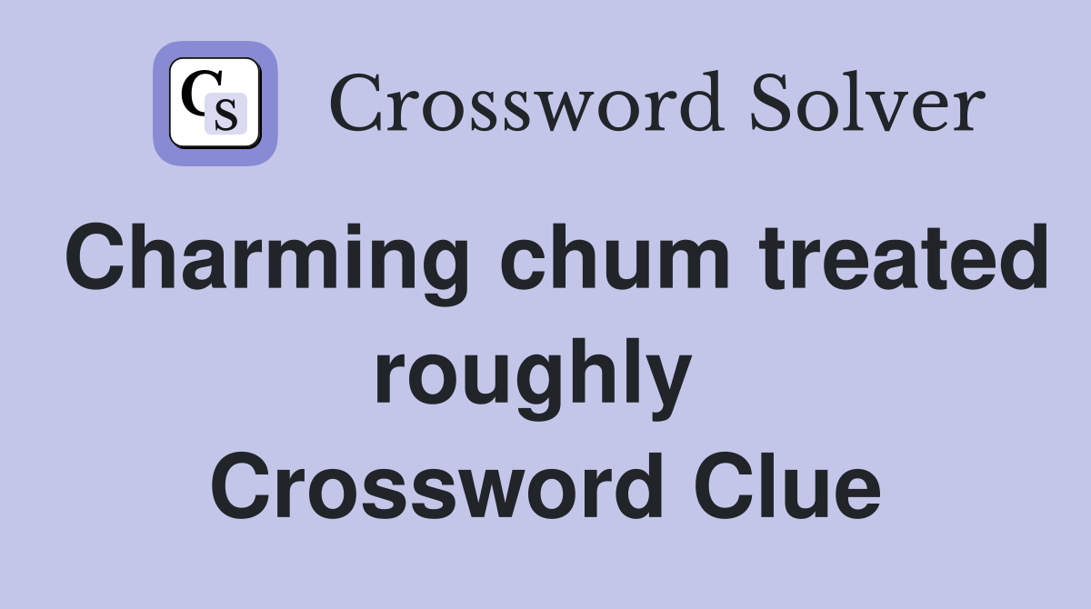 Charming chum treated roughly  Crossword Clue