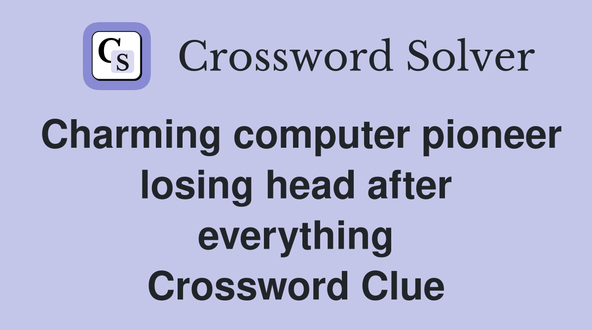 Charming computer pioneer losing head after everything Crossword Clue