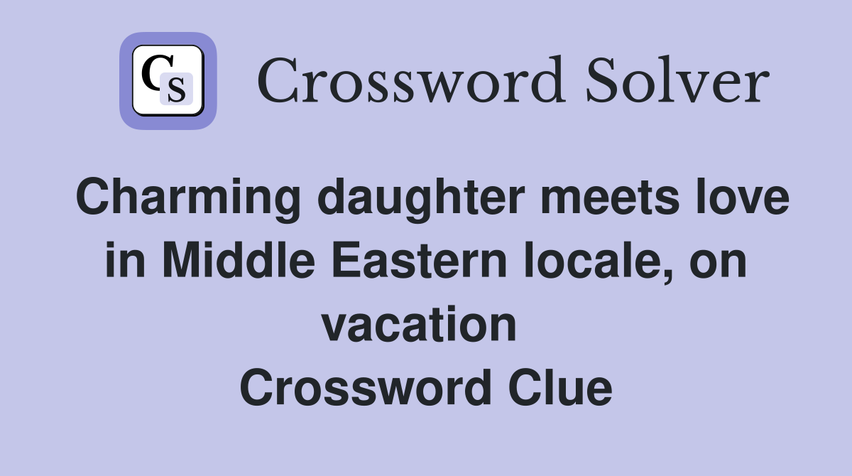Charming daughter meets love in Middle Eastern locale, on vacation  Crossword Clue