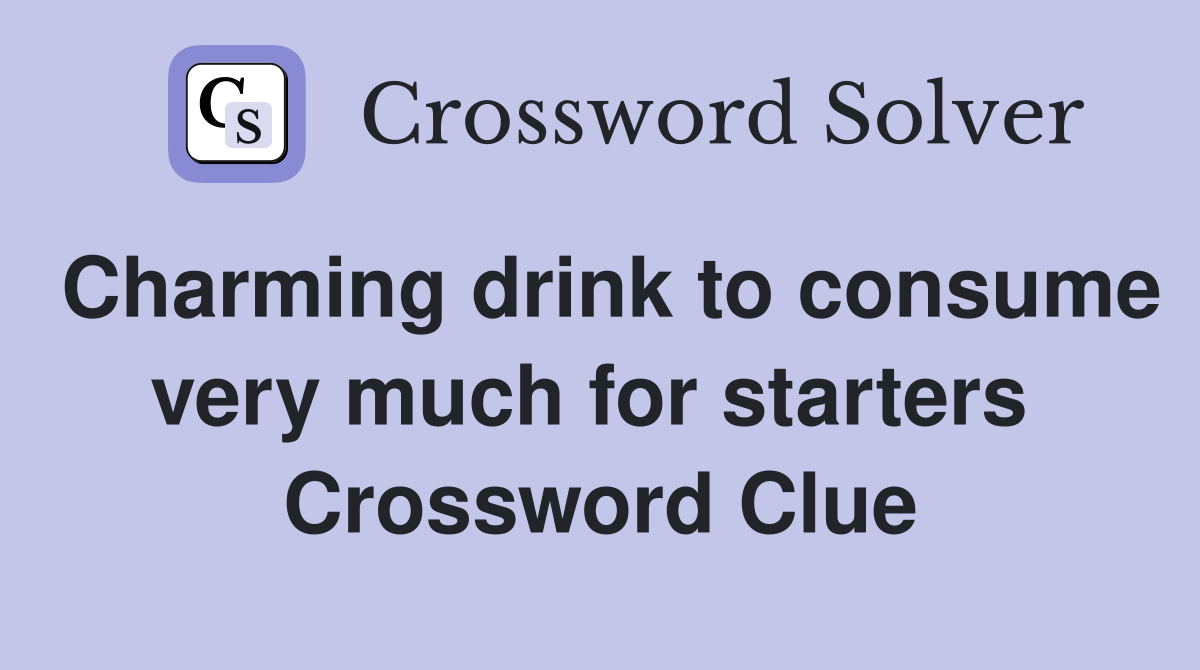 Charming drink to consume very much for starters  Crossword Clue