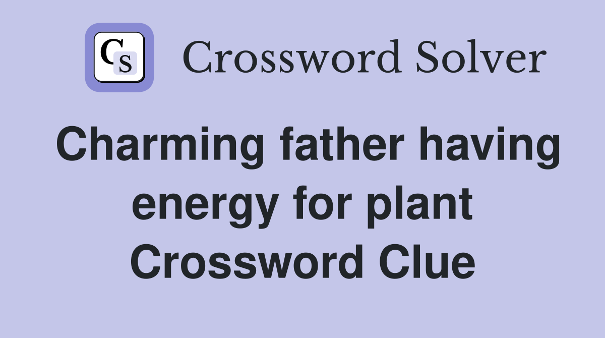 Charming father having energy for plant Crossword Clue