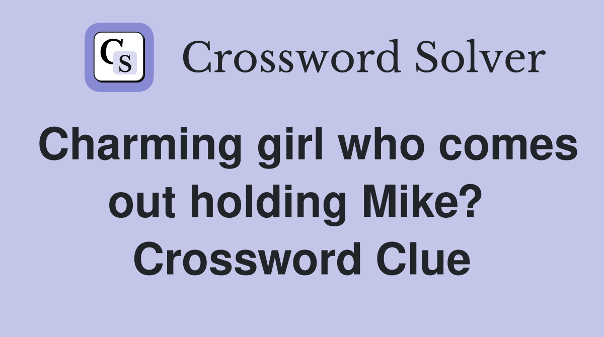 Charming girl who comes out holding Mike?  Crossword Clue