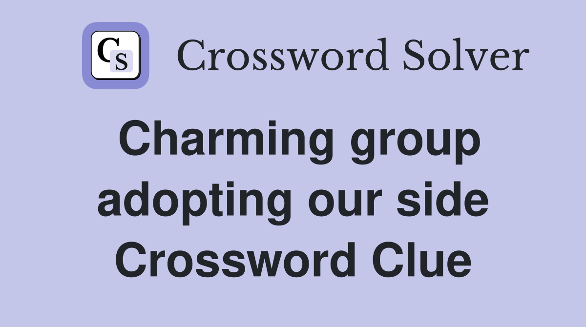 Charming group adopting our side Crossword Clue
