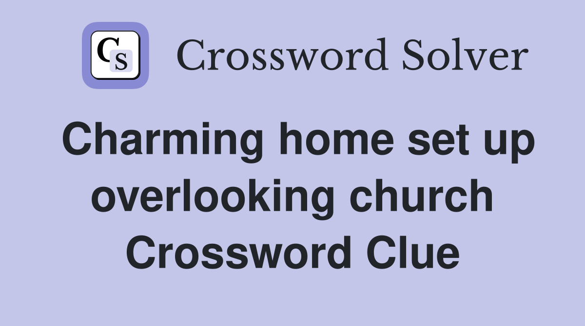 Charming home set up overlooking church Crossword Clue