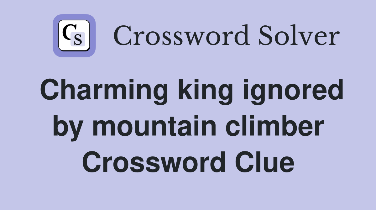 Charming king ignored by mountain climber Crossword Clue