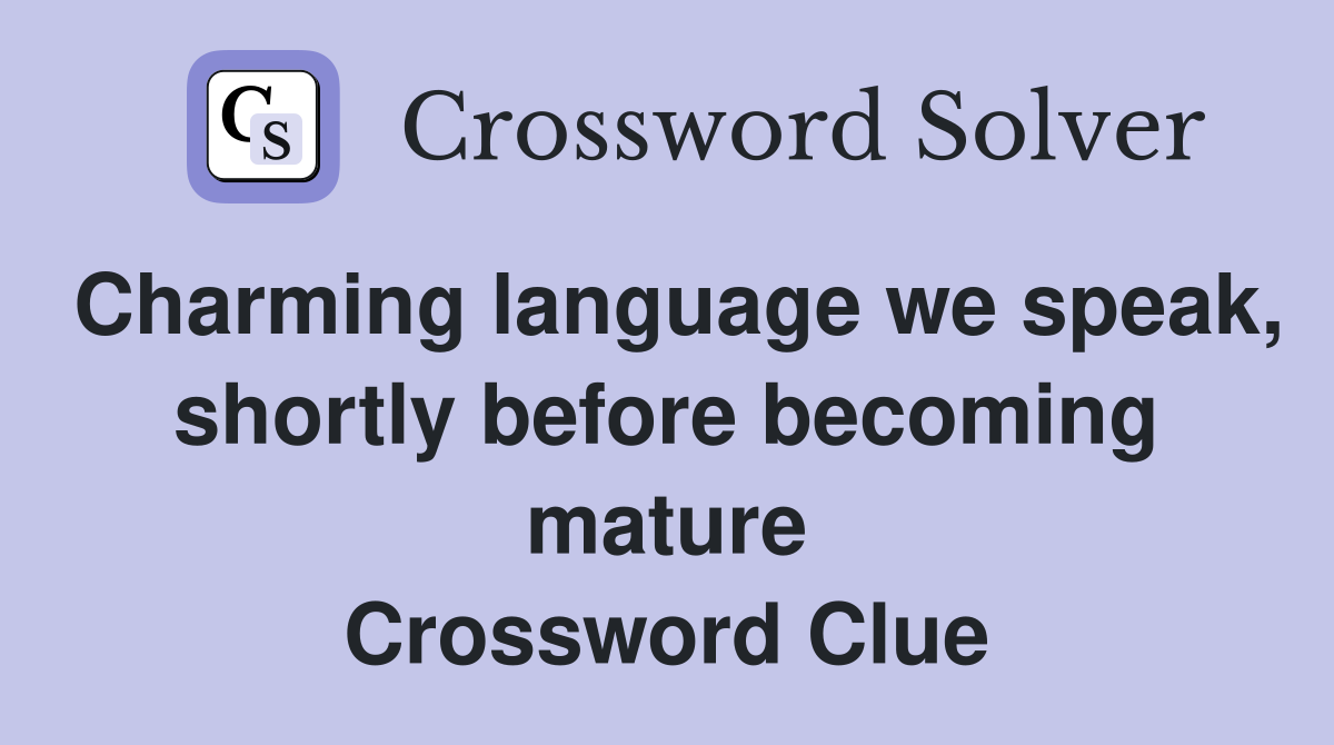 Charming language we speak, shortly before becoming mature Crossword Clue