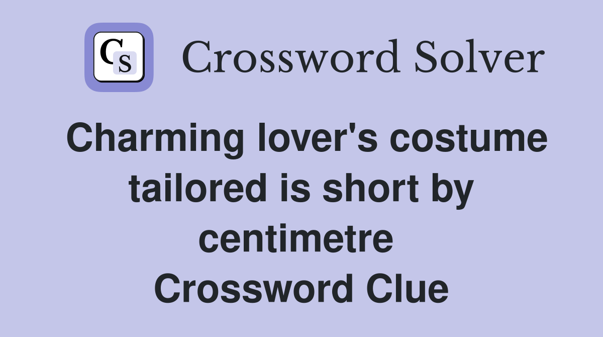 Charming lover's costume tailored is short by centimetre  Crossword Clue