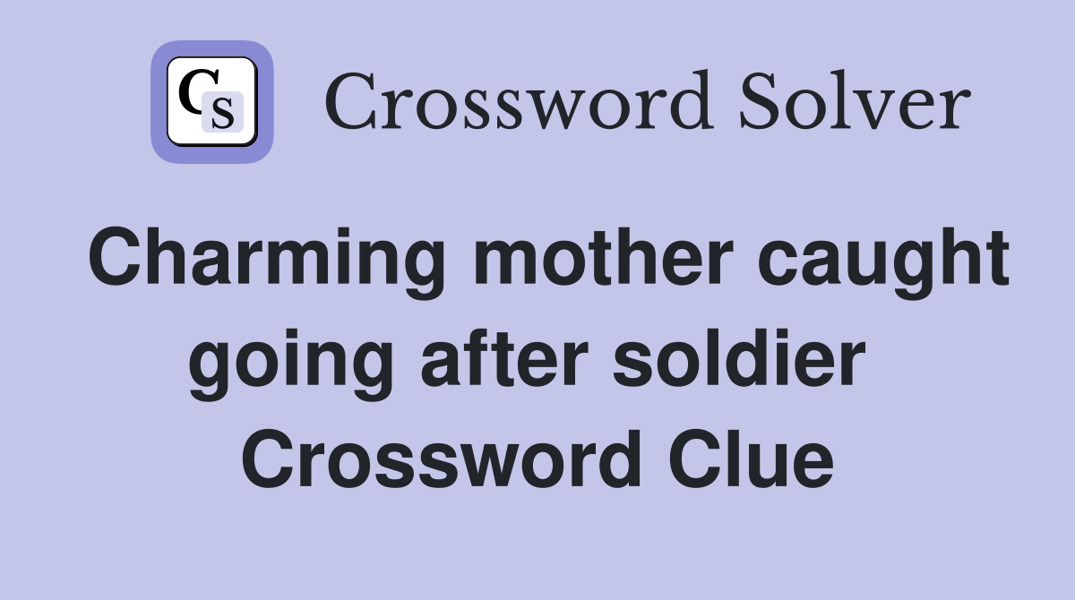 Charming mother caught going after soldier  Crossword Clue