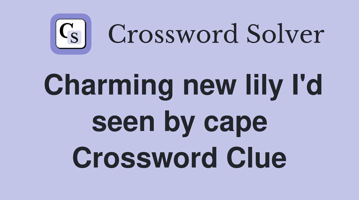 Charming new lily I'd seen by cape Crossword Clue