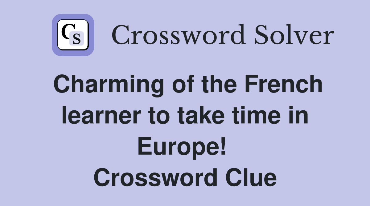 Charming of the French learner to take time in Europe!  Crossword Clue