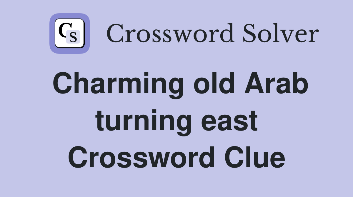 Charming old Arab turning east Crossword Clue