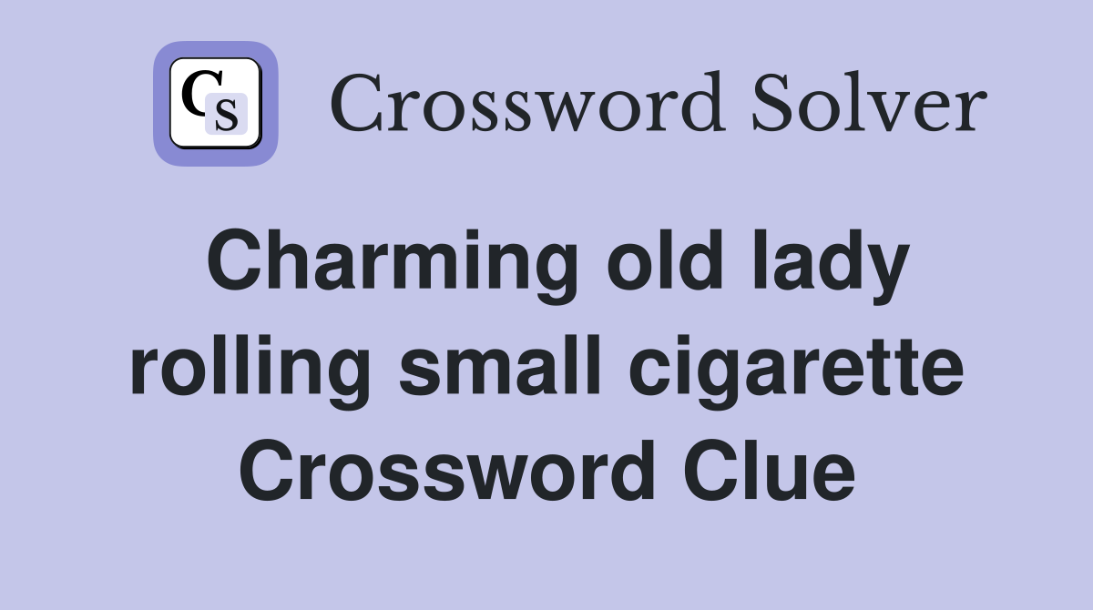 Charming old lady rolling small cigarette Crossword Clue