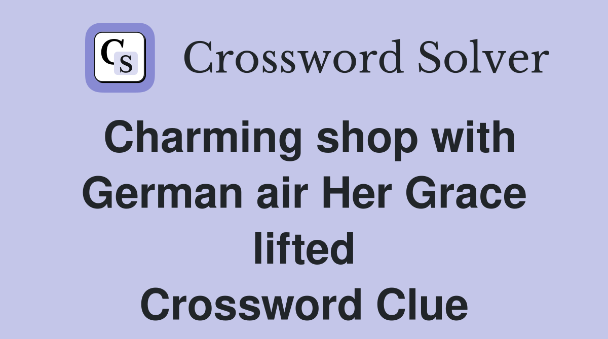 Charming shop with German air Her Grace lifted Crossword Clue