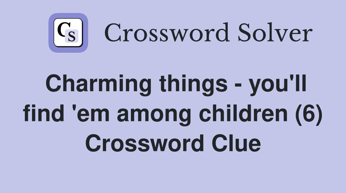 Charming things - you'll find 'em among children (6) Crossword Clue