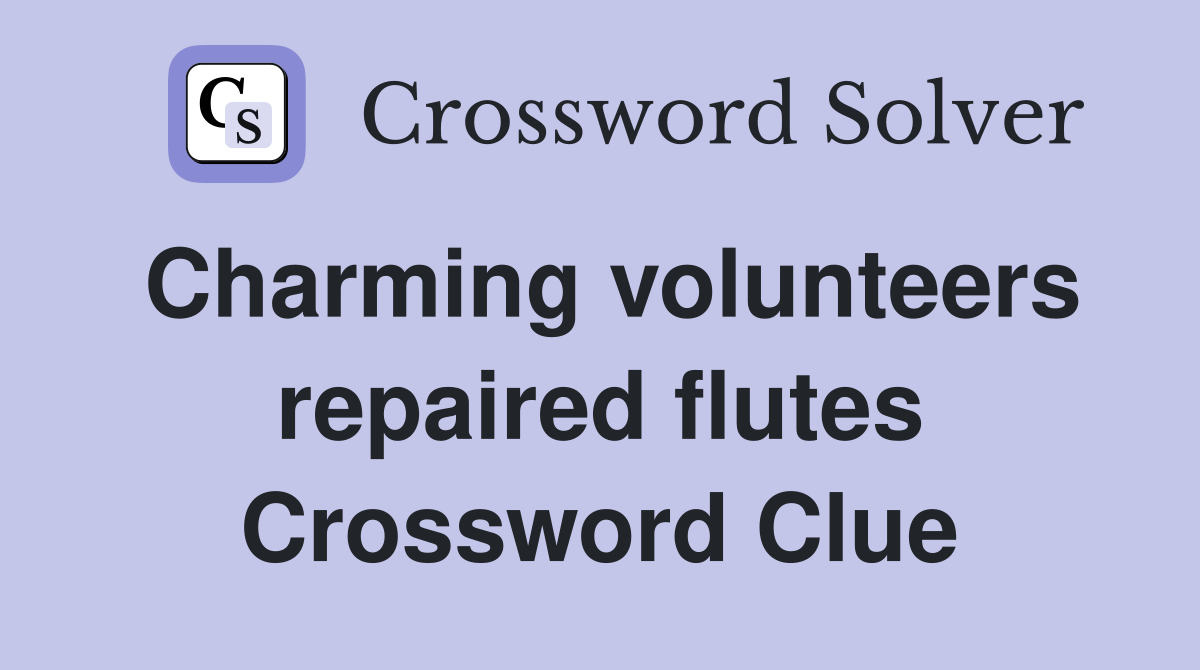 Charming volunteers repaired flutes Crossword Clue