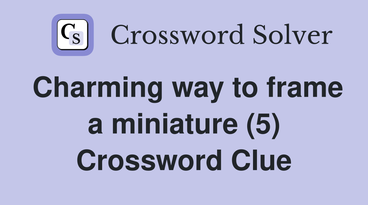 Charming way to frame a miniature (5) Crossword Clue