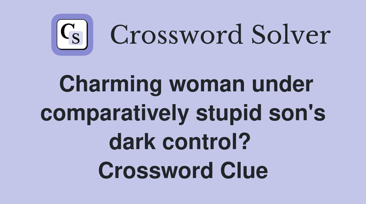 Charming woman under comparatively stupid son's dark control?  Crossword Clue