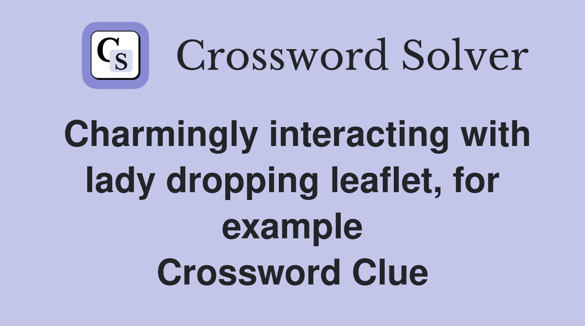 Charmingly interacting with lady dropping leaflet, for example Crossword Clue