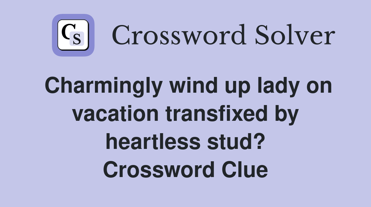 Charmingly wind up lady on vacation transfixed by heartless stud? Crossword Clue