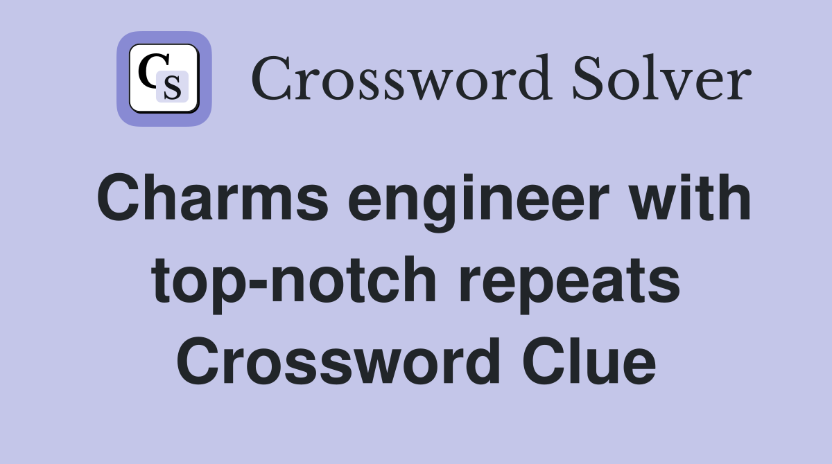 Charms engineer with top-notch repeats Crossword Clue