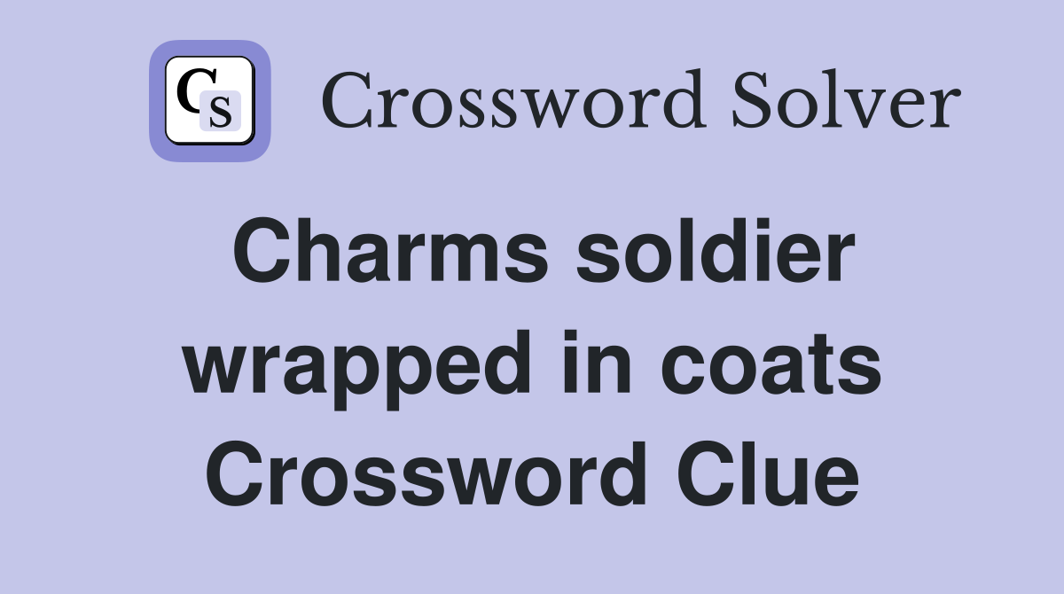 Charms soldier wrapped in coats Crossword Clue