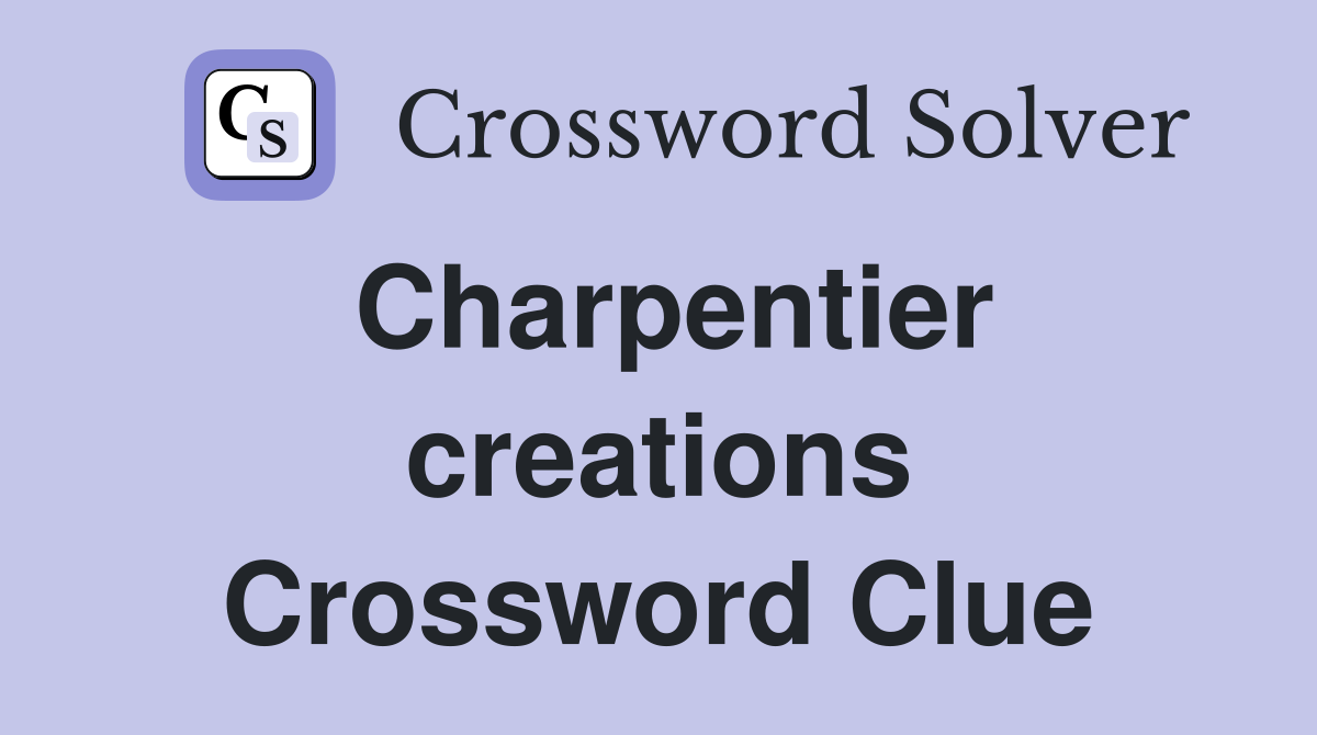 Charpentier creations Crossword Clue