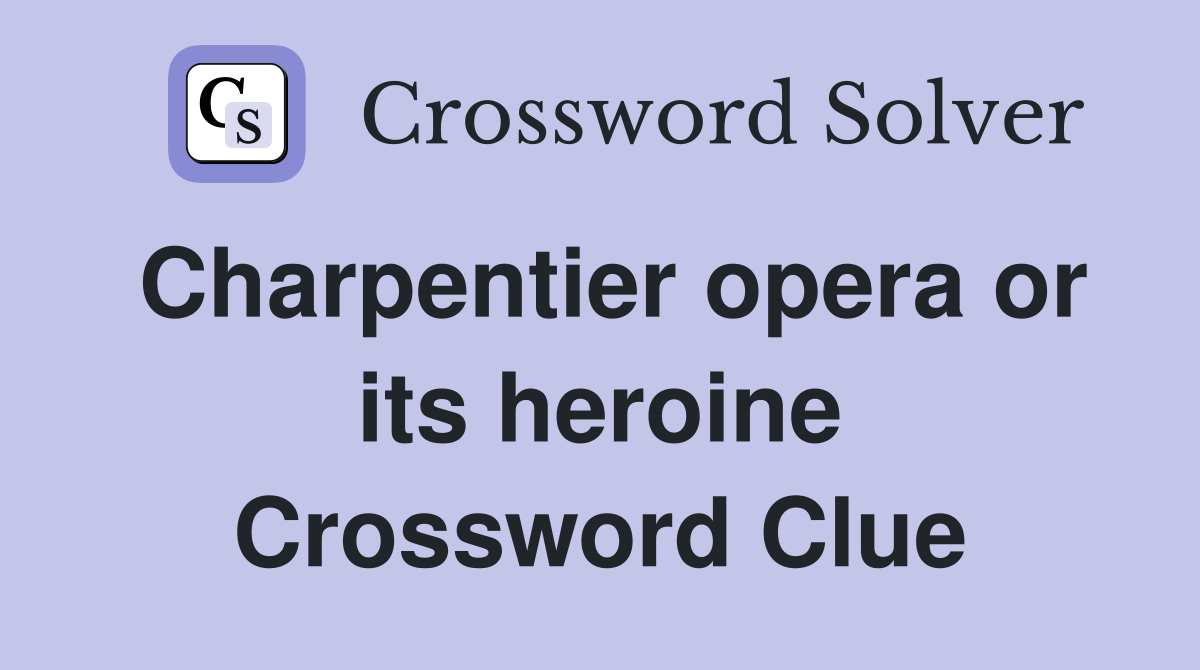 Charpentier opera or its heroine Crossword Clue