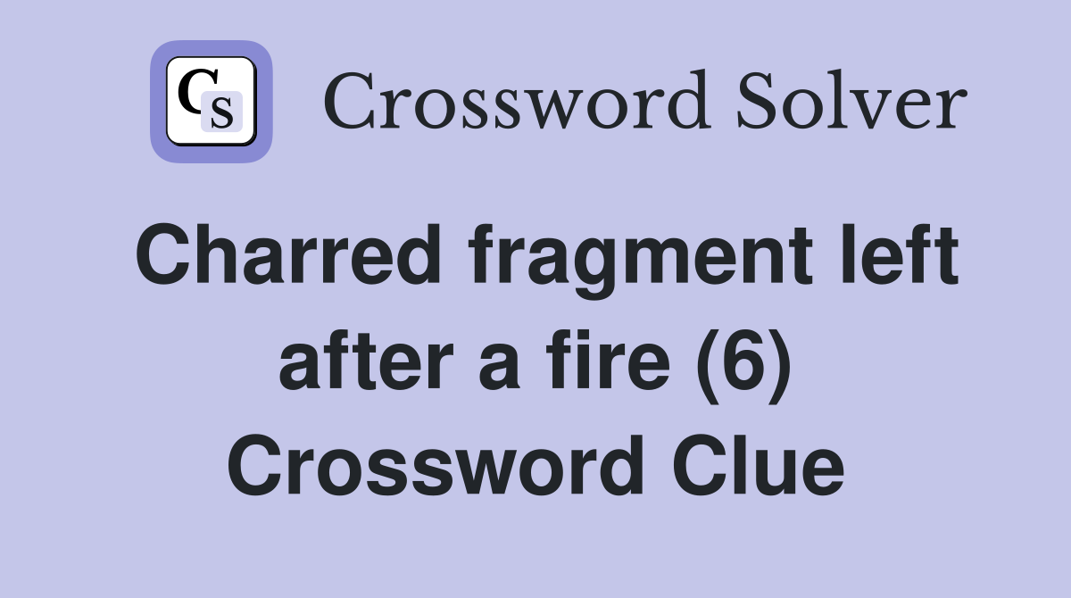 Charred fragment left after a fire (6) Crossword Clue