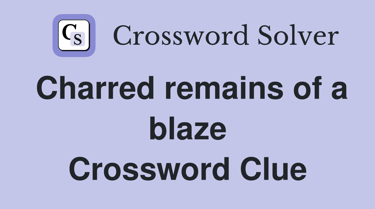 Charred remains of a blaze Crossword Clue