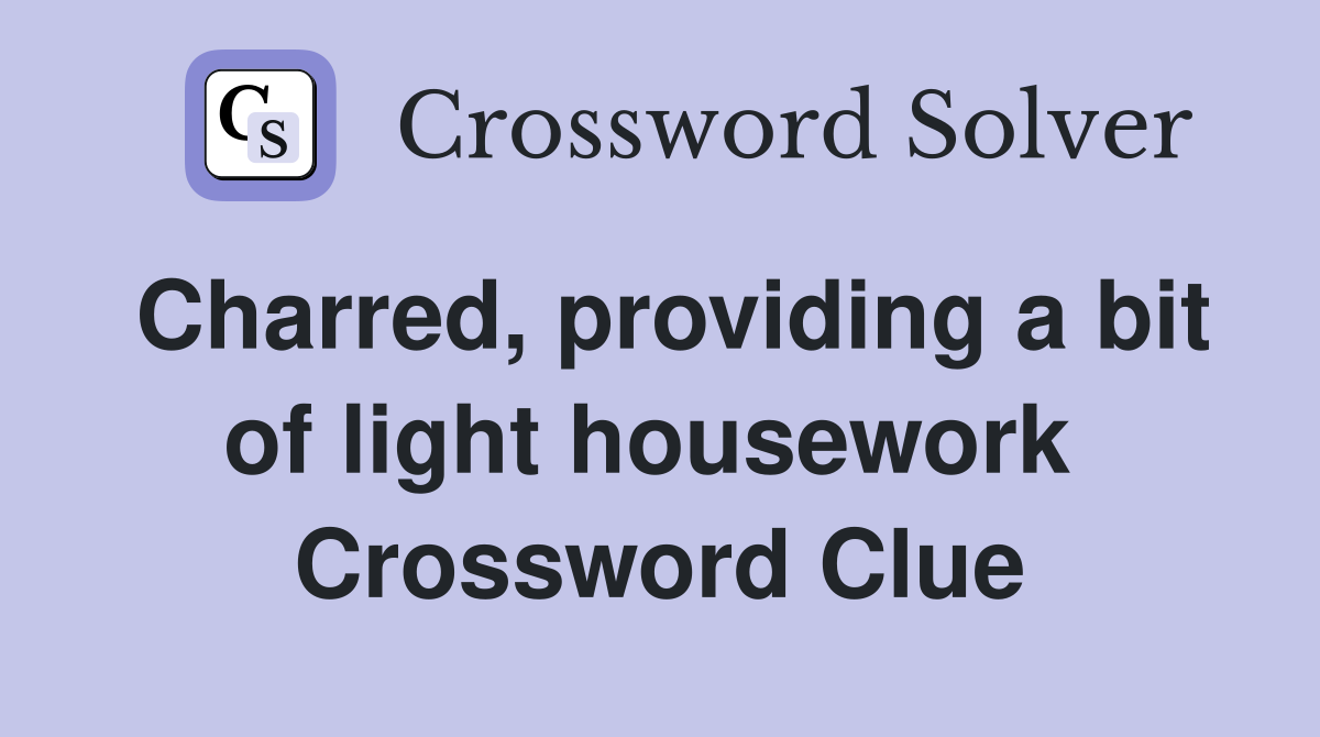 Charred, providing a bit of light housework  Crossword Clue