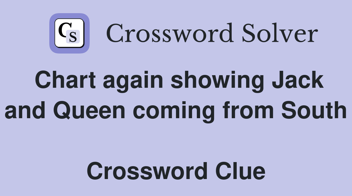 Chart again showing Jack and Queen coming from South  Crossword Clue