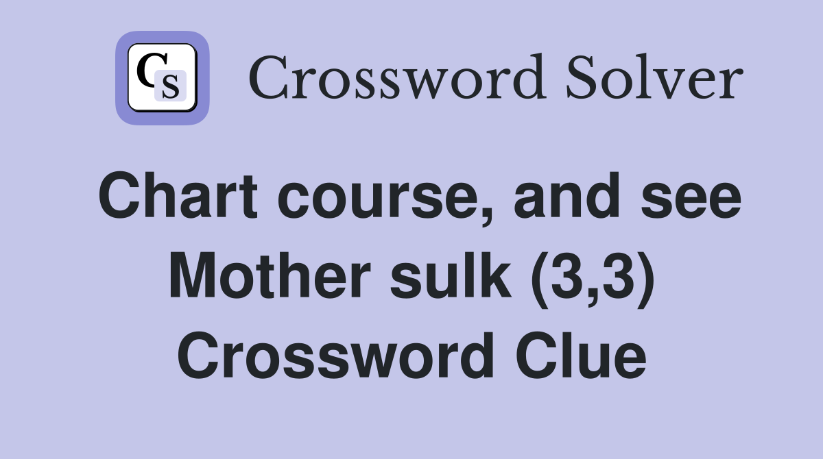 Chart course, and see Mother sulk (3,3) Crossword Clue