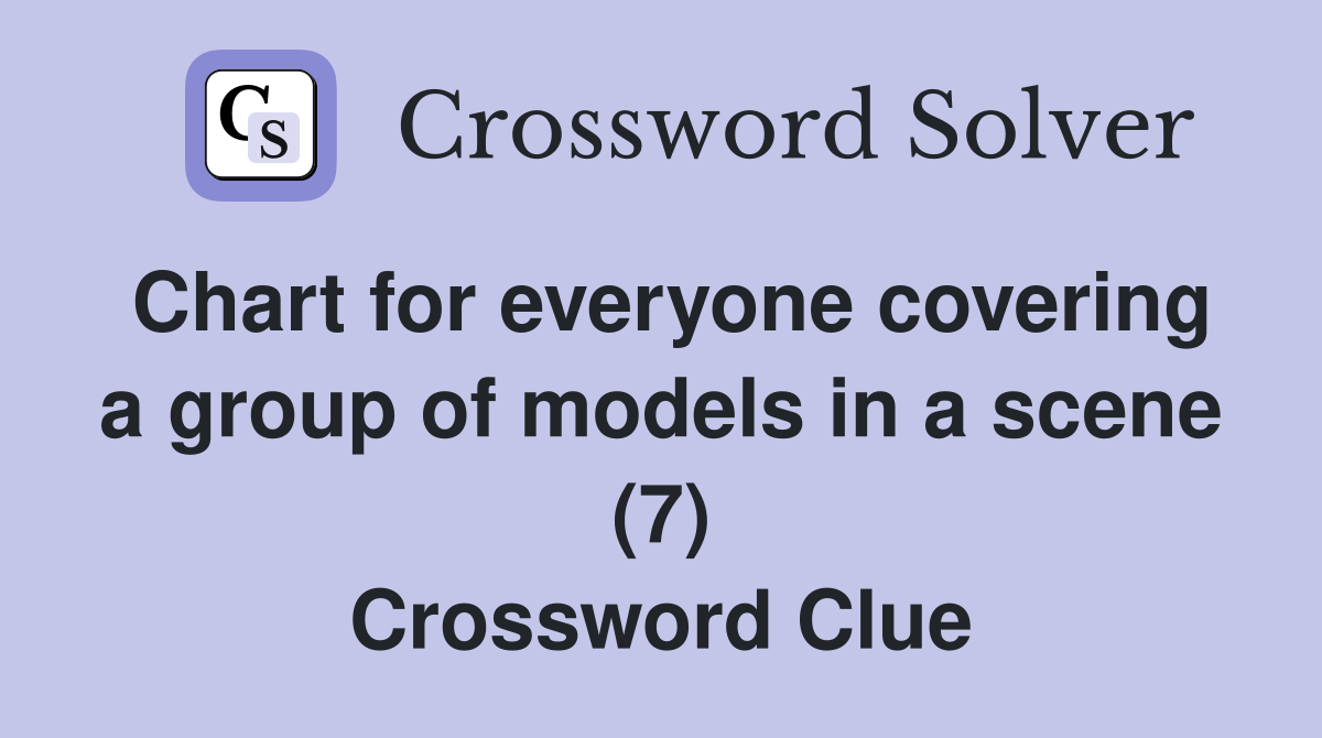 Chart for everyone covering a group of models in a scene (7) Crossword Clue
