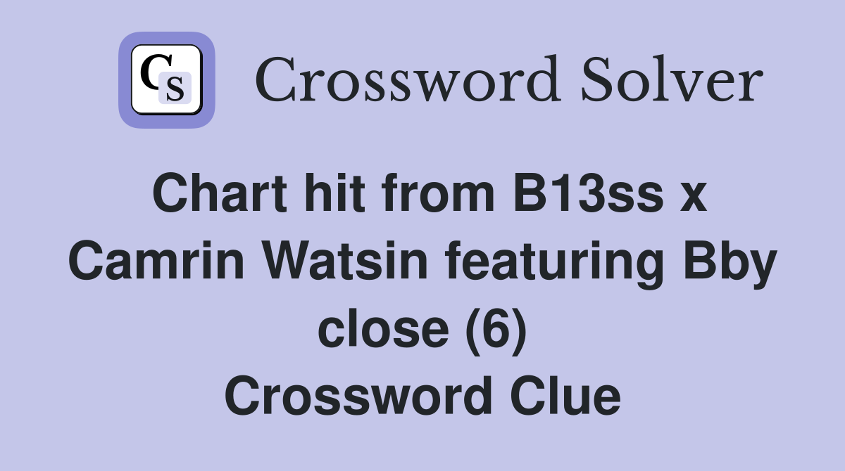 Chart hit from B13ss x Camrin Watsin featuring Bby close (6) Crossword Clue