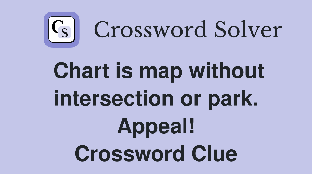 Chart is map without intersection or park. Appeal! Crossword Clue