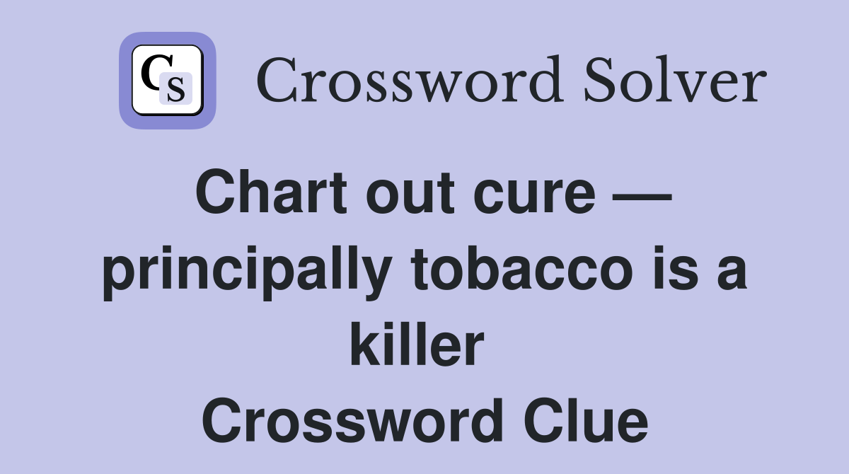 Chart out cure — principally tobacco is a killer  Crossword Clue