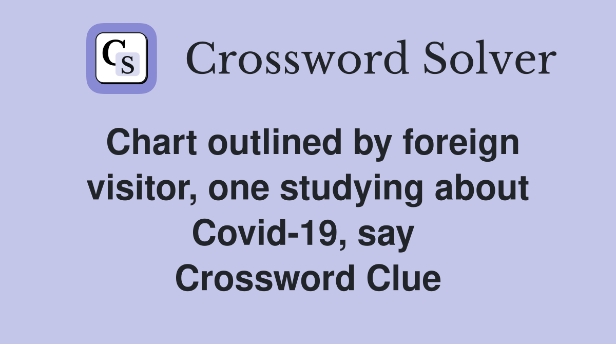 Chart outlined by foreign visitor, one studying about Covid-19, say  Crossword Clue