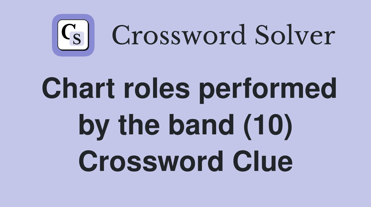 Chart roles performed by the band (10) Crossword Clue