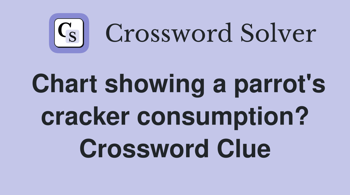 Chart showing a parrot's cracker consumption? Crossword Clue