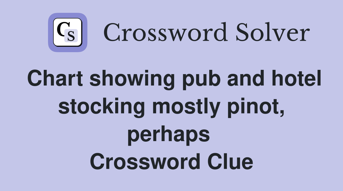 Chart showing pub and hotel stocking mostly pinot, perhaps  Crossword Clue