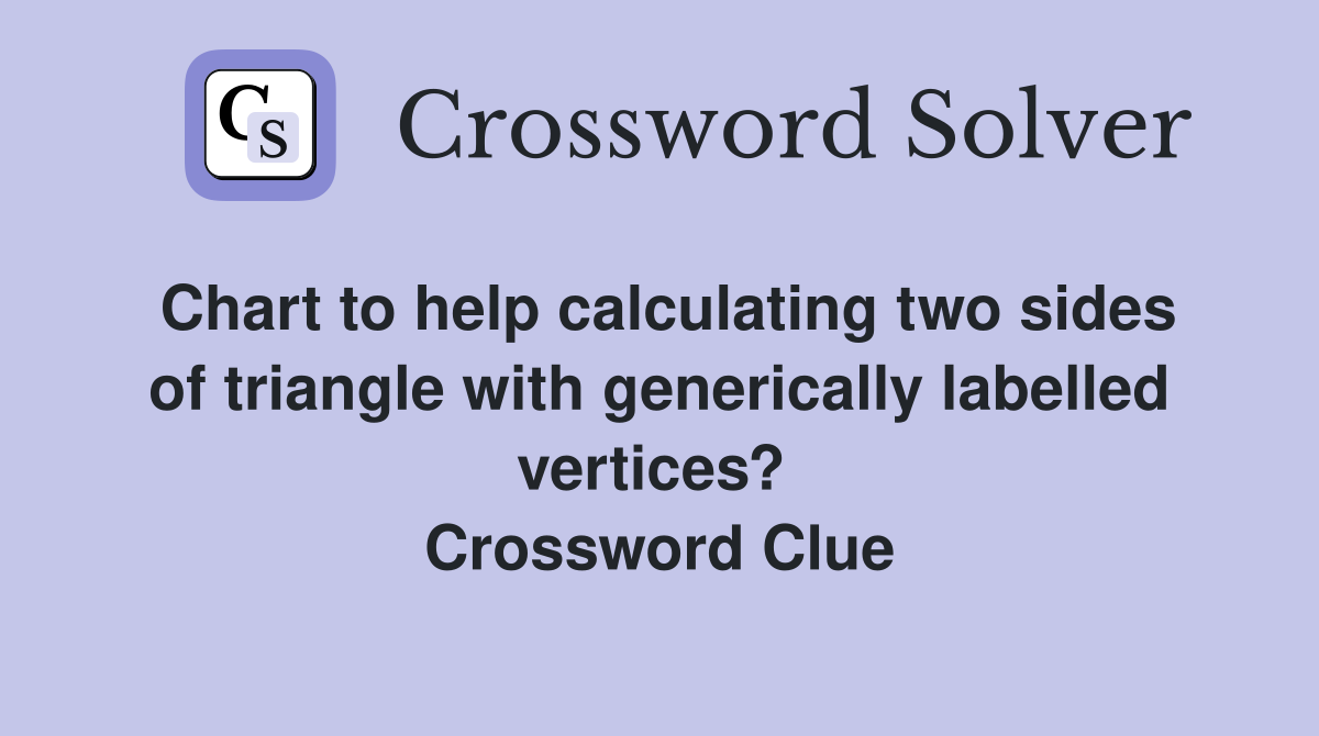 Chart to help calculating two sides of triangle with generically labelled vertices?  Crossword Clue