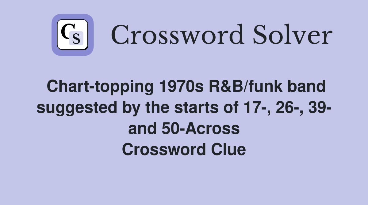 Chart-topping 1970s R&B/funk band suggested by the starts of 17-, 26-, 39- and 50-Across Crossword Clue