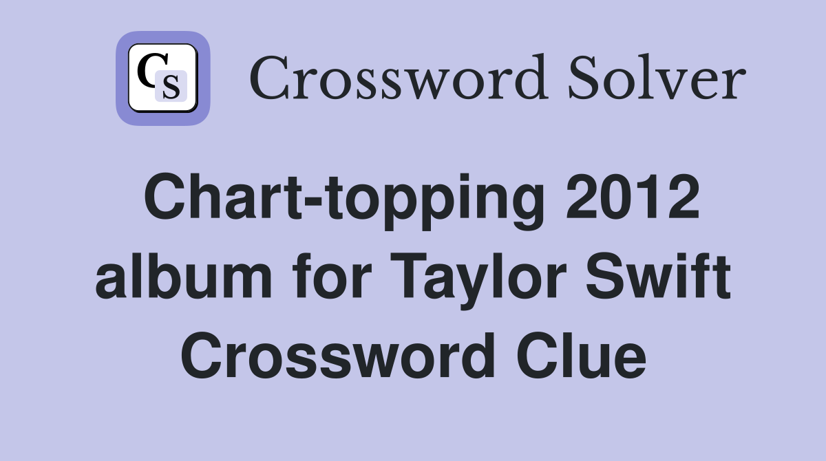 Chart-topping 2012 album for Taylor Swift Crossword Clue