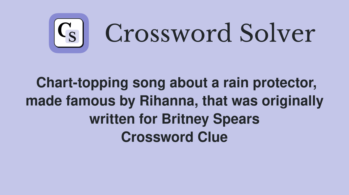 Chart-topping song about a rain protector, made famous by Rihanna, that was originally written for Britney Spears Crossword Clue