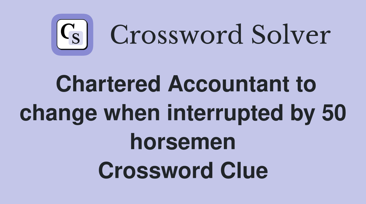 Chartered Accountant to change when interrupted by 50 horsemen Crossword Clue