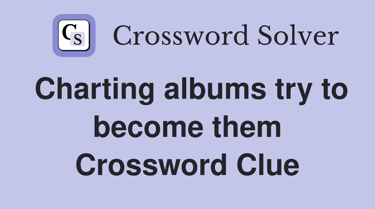 Charting albums try to become them Crossword Clue