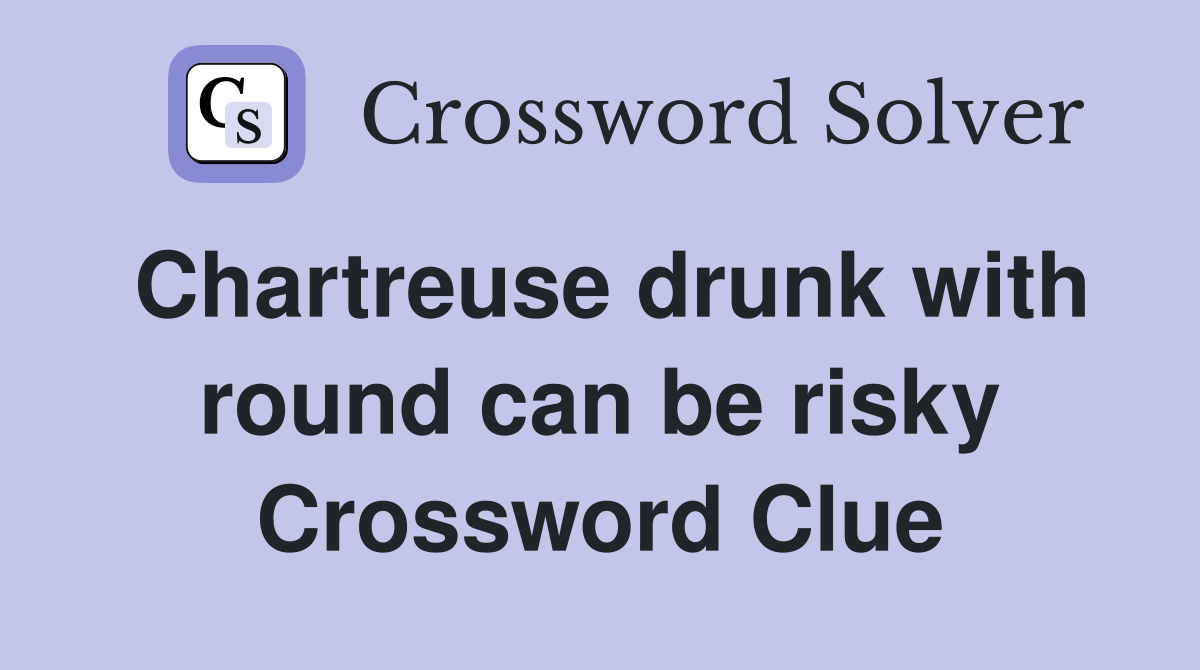 Chartreuse drunk with round can be risky Crossword Clue