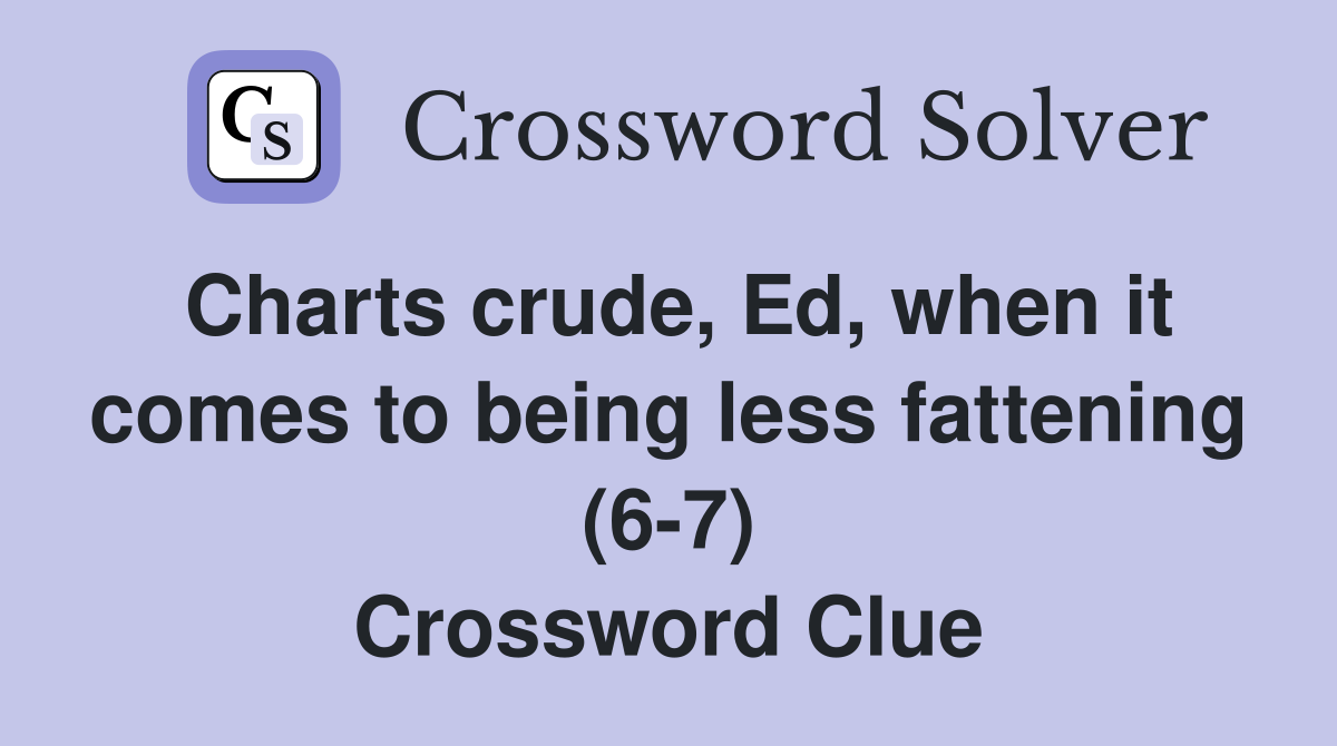 Charts crude, Ed, when it comes to being less fattening (6-7) Crossword Clue