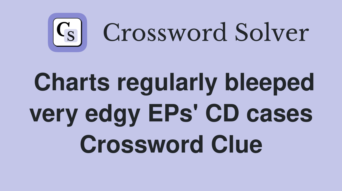 Charts regularly bleeped very edgy EPs' CD cases Crossword Clue